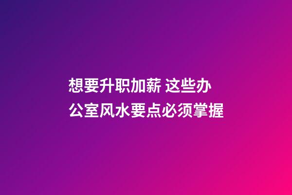 想要升职加薪 这些办公室风水要点必须掌握